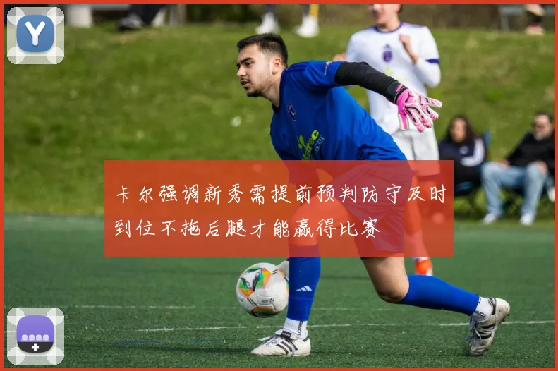卡尔强调新秀需提前预判防守及时到位不拖后腿才能赢得比赛
