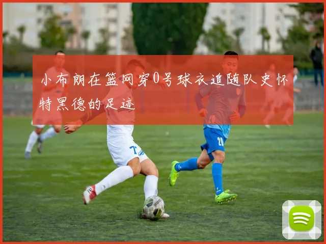 小布朗在篮网穿0号球衣追随队史怀特黑德的足迹