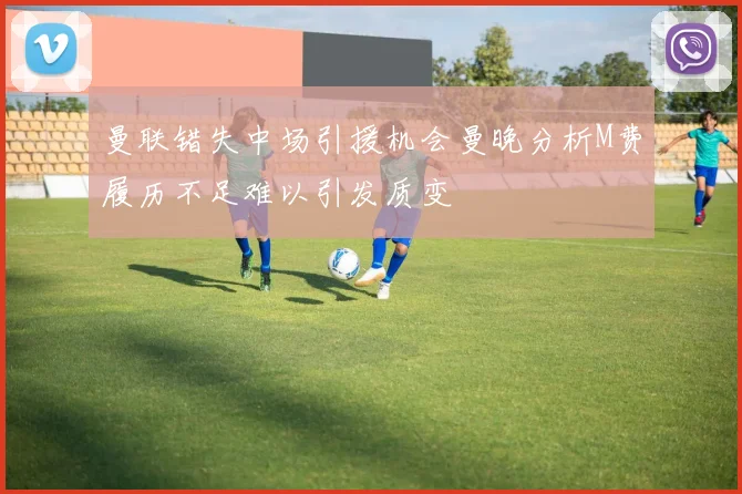 曼联错失中场引援机会曼晚分析M费履历不足难以引发质变