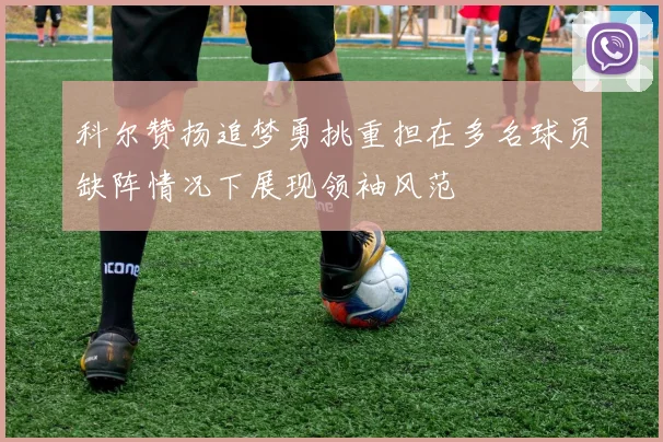 科尔赞扬追梦勇挑重担在多名球员缺阵情况下展现领袖风范