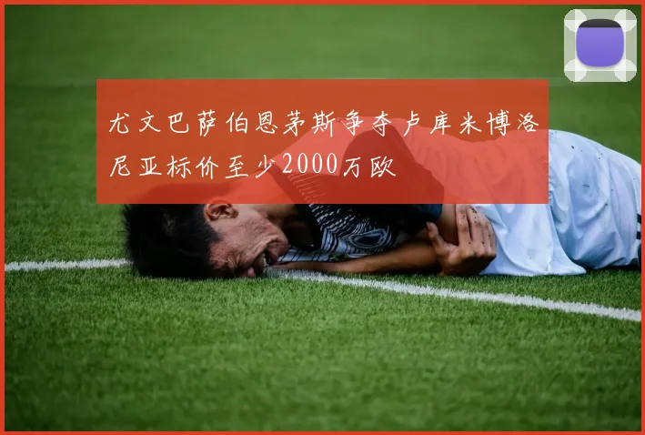 尤文巴萨伯恩茅斯争夺卢库米博洛尼亚标价至少2000万欧