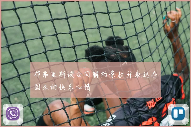 邓弗里斯谈合同解约条款并表达在国米的快乐心情