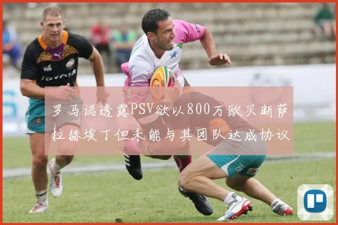 罗马诺透露PSV欲以800万欧买断萨拉赫埃丁但未能与其团队达成协议