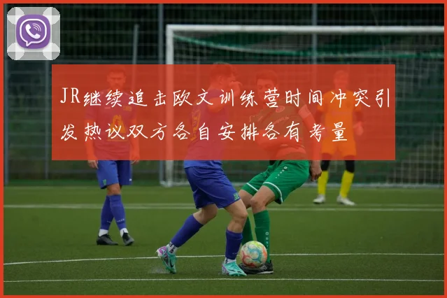 JR继续追击欧文训练营时间冲突引发热议双方各自安排各有考量
