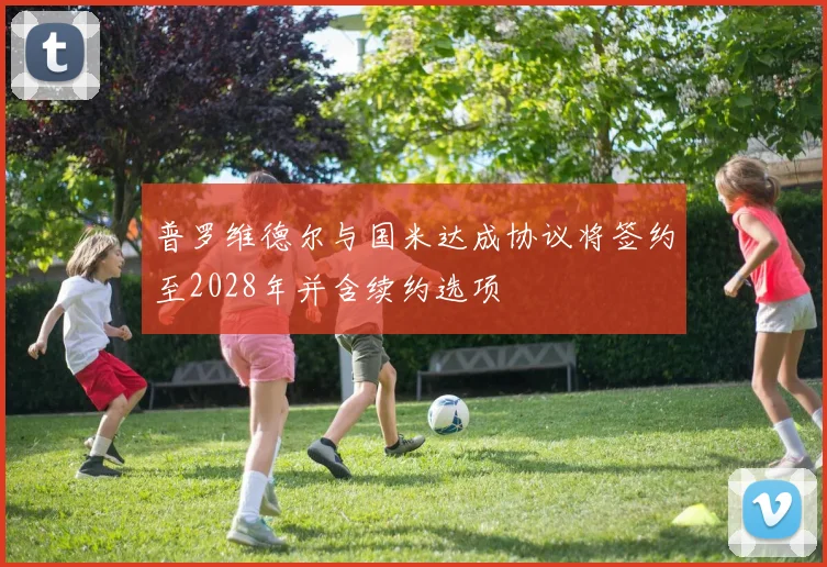 普罗维德尔与国米达成协议将签约至2028年并含续约选项