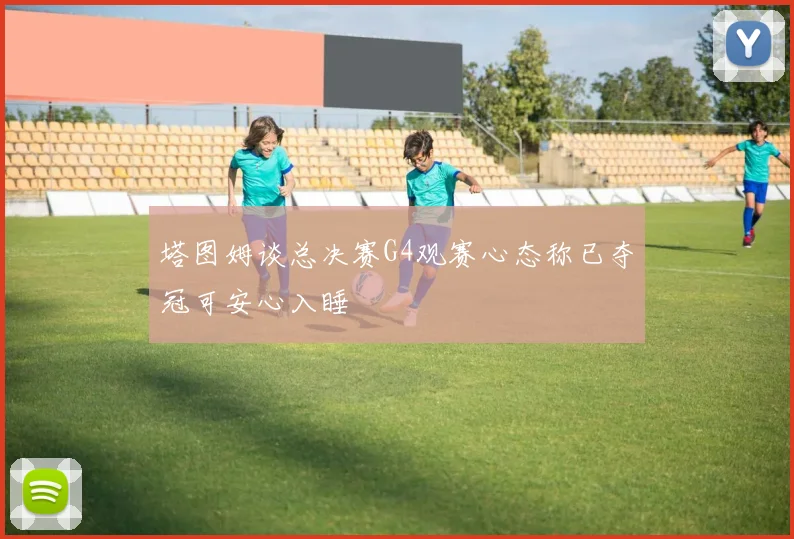 塔图姆谈总决赛G4观赛心态称已夺冠可安心入睡